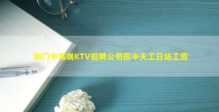 荆门中高端KTV招聘公司招半天工日结工资